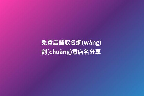 免費店鋪取名網(wǎng) 創(chuàng)意店名分享-第1張-店鋪起名-玄機派